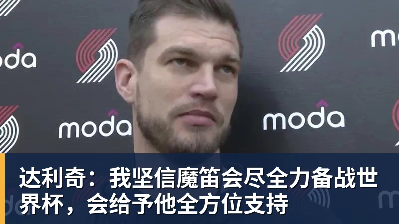 达利奇：我坚信魔笛会尽全力备战世界杯，会给予他全方位支持