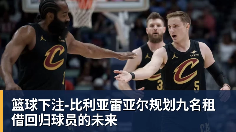 篮球下注比利亚雷亚尔规划九名租借回归球员的未来