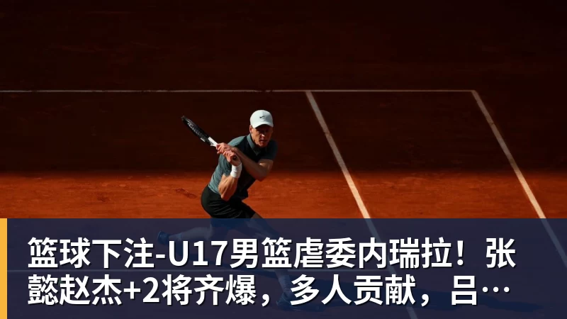 篮球下注U17男篮虐委内瑞拉！张懿赵杰+2将齐爆，多人贡献，吕飞燕下替补