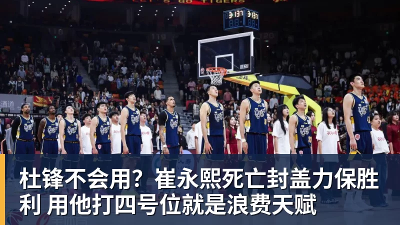 篮球下注杜锋不会用？崔永熙死亡封盖力保胜利 用他打四号位就是浪费天赋