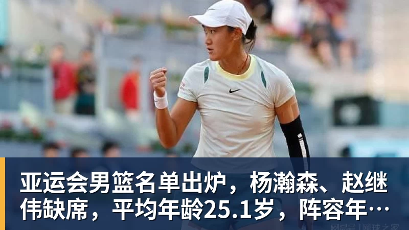 篮球下注亚运会男篮名单出炉，杨瀚森、赵继伟缺席，平均年龄25.1岁，阵容年轻化，能否冲击金牌？