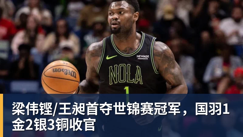 篮球下注梁伟铿/王昶首夺世锦赛冠军，国羽1金2银3铜收官
