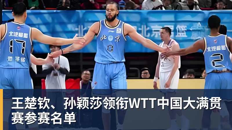 篮球下注王楚钦、孙颖莎领衔WTT中国大满贯赛参赛名单