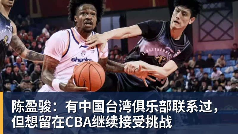 篮球下注陈盈骏：有中国台湾俱乐部联系过，但想留在CBA继续接受挑战