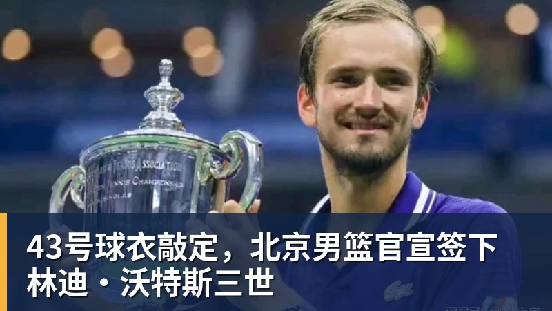 篮球下注43号球衣敲定，北京男篮官宣签下林迪·沃特斯三世