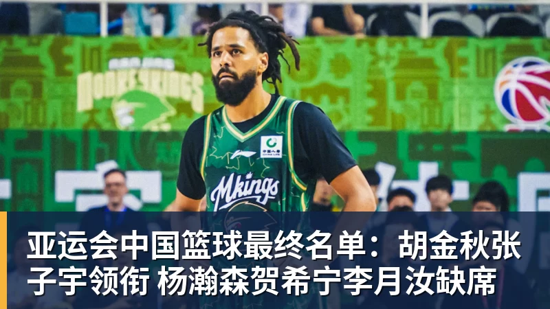 篮球下注亚运会中国篮球最终名单：胡金秋张子宇领衔 杨瀚森贺希宁李月汝缺席
