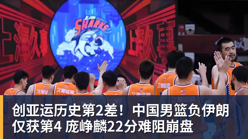 篮球下注创亚运历史第2差！中国男篮负伊朗仅获第4 庞峥麟22分难阻崩盘