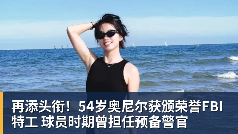 篮球下注再添头衔！54岁奥尼尔获颁荣誉FBI特工 球员时期曾担任预备警官