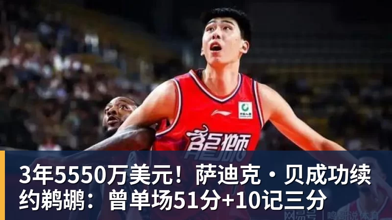 篮球下注3年5550万美元！萨迪克・贝成功续约鹈鹕：曾单场51分+10记三分