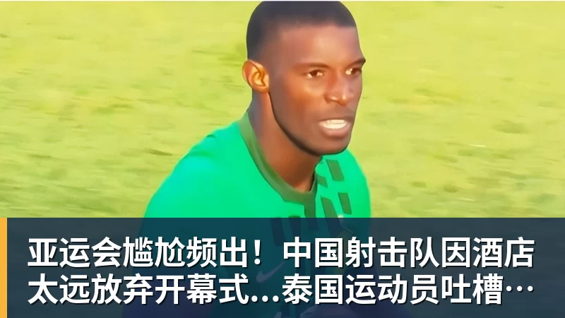 篮球下注亚运会尴尬频出！中国射击队因酒店太远放弃开幕式...泰国运动员吐槽吃不饱；韩国运动员发文“救救我们”