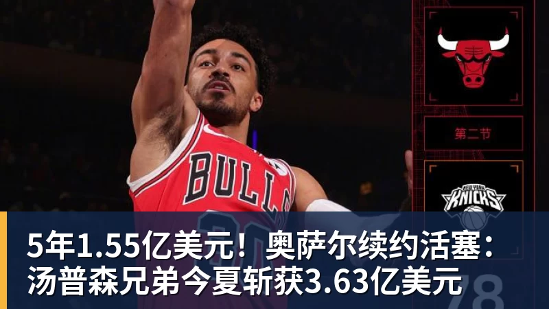 篮球下注5年1.55亿美元！奥萨尔续约活塞：汤普森兄弟今夏斩获3.63亿美元