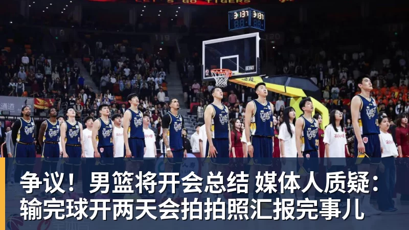 篮球下注争议！男篮将开会总结 媒体人质疑：输完球开两天会拍拍照汇报完事儿