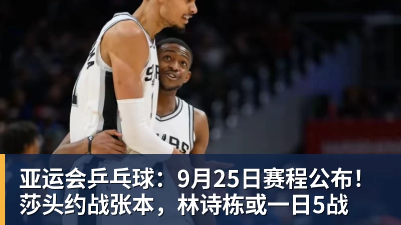 篮球下注亚运会乒乓球：9月25日赛程公布！莎头约战张本，林诗栋或一日5战