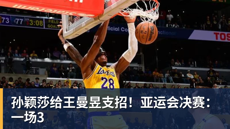 篮球下注孙颖莎给王曼昱支招！亚运会决赛：一场3