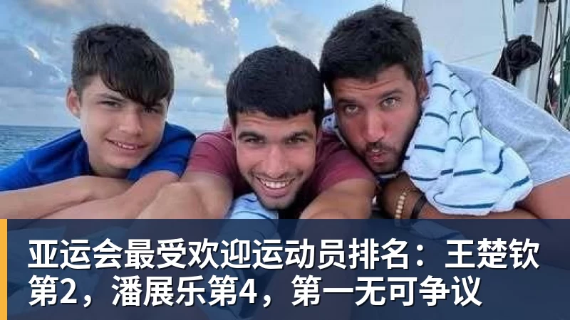 篮球下注亚运会最受欢迎运动员排名：王楚钦第2，潘展乐第4，第一无可争议