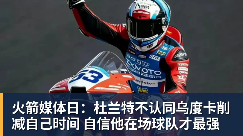 篮球下注火箭媒体日：杜兰特不认同乌度卡削减自己时间 自信他在场球队才最强