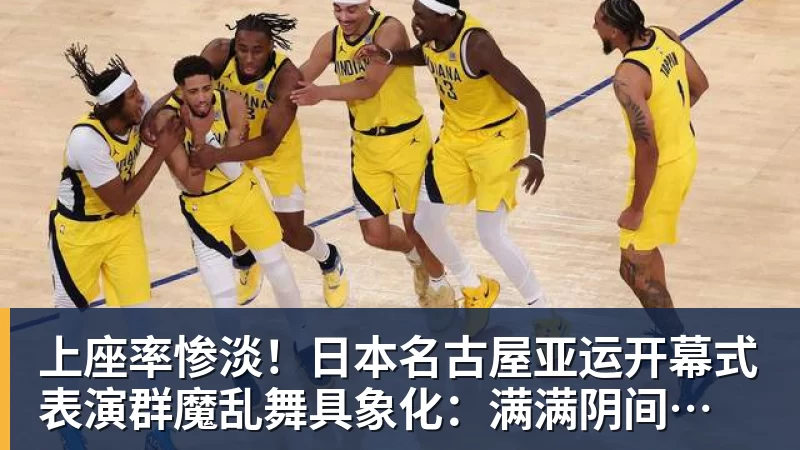 篮球下注上座率惨淡!日本名古屋亚运开幕式 表演群魔乱舞具象化:满满阴间风格