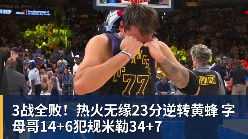 篮球下注3战全败!热火无缘23分逆转黄蜂 字母哥14+6犯规米勒34+7